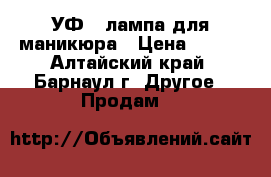 УФ - лампа для маникюра › Цена ­ 500 - Алтайский край, Барнаул г. Другое » Продам   